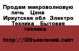 Продам микроволновую печь › Цена ­ 3 000 - Иркутская обл. Электро-Техника » Бытовая техника   